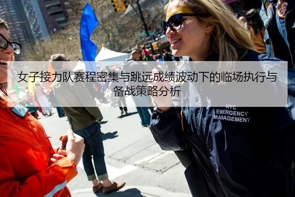 女子接力队赛程密集与跳远成绩波动下的临场执行与备战策略分析